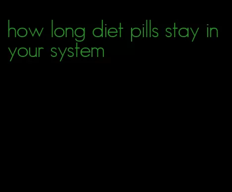 how long diet pills stay in your system