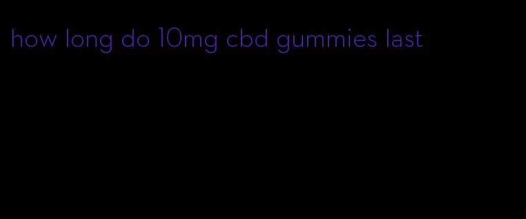 how long do 10mg cbd gummies last