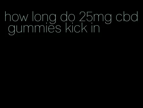 how long do 25mg cbd gummies kick in