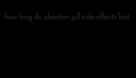 how long do abortion pill side effects last