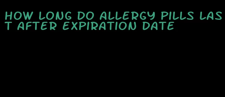 how long do allergy pills last after expiration date