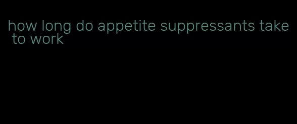 how long do appetite suppressants take to work