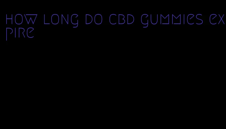 how long do cbd gummies expire