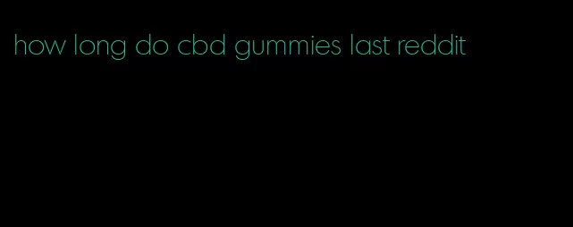 how long do cbd gummies last reddit