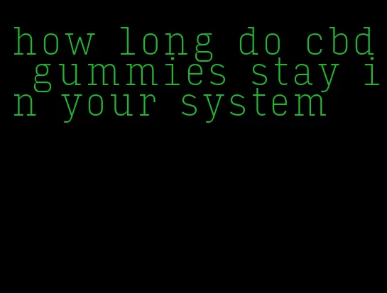 how long do cbd gummies stay in your system