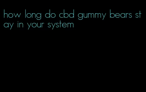 how long do cbd gummy bears stay in your system