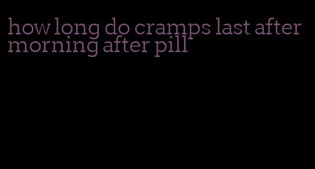 how long do cramps last after morning after pill