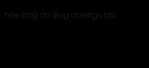 how long do drug cravings last