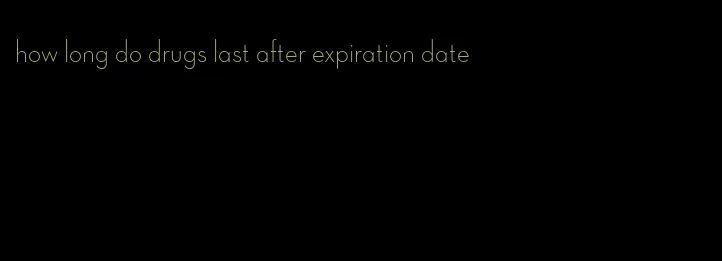 how long do drugs last after expiration date