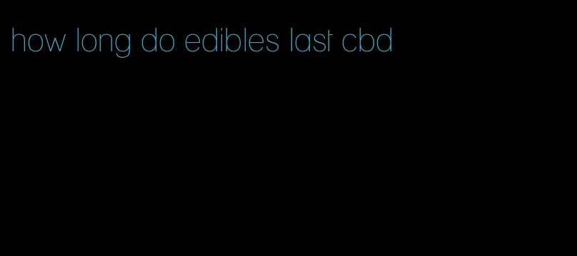 how long do edibles last cbd