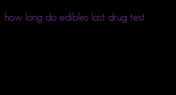 how long do edibles last drug test