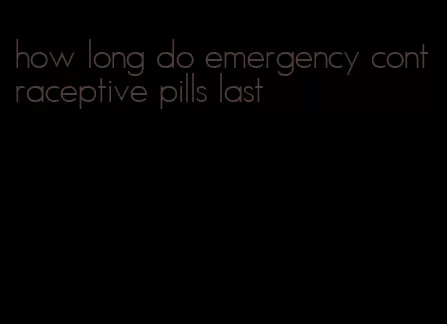 how long do emergency contraceptive pills last