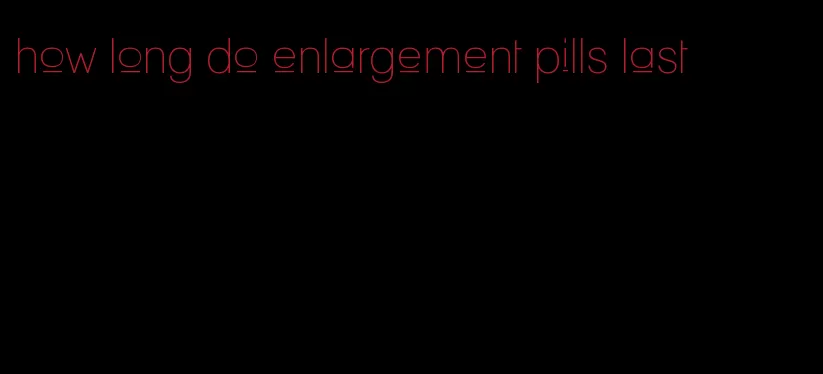 how long do enlargement pills last