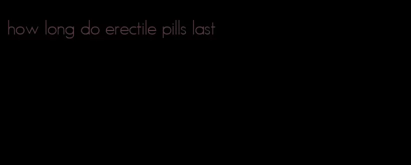 how long do erectile pills last