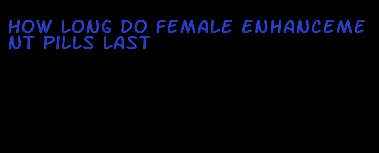 how long do female enhancement pills last