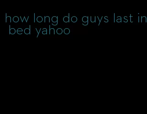 how long do guys last in bed yahoo