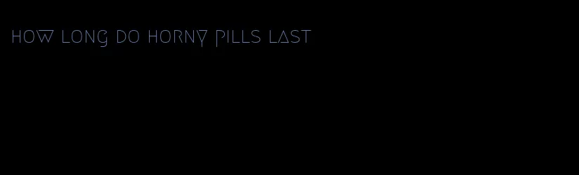 how long do horny pills last