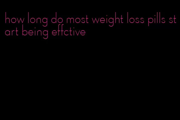 how long do most weight loss pills start being effctive