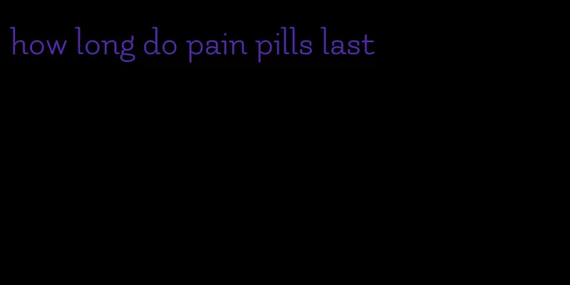 how long do pain pills last