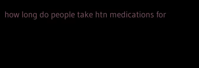 how long do people take htn medications for