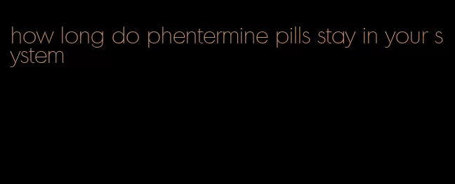 how long do phentermine pills stay in your system