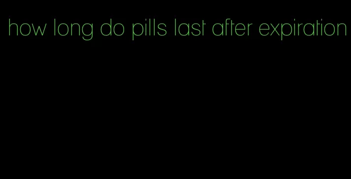 how long do pills last after expiration