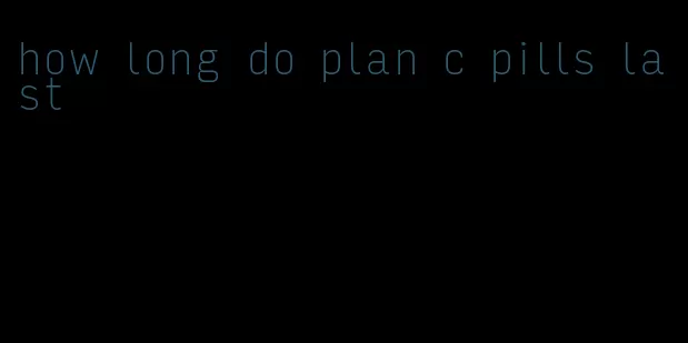 how long do plan c pills last