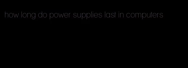 how long do power supplies last in computers