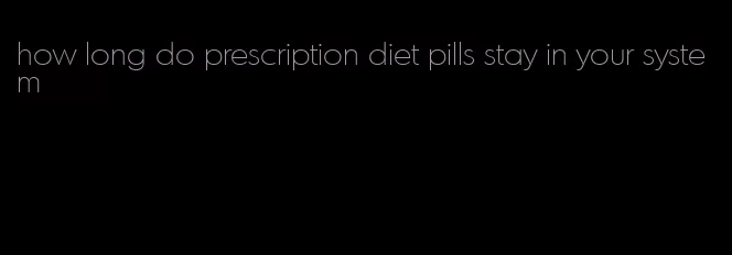 how long do prescription diet pills stay in your system