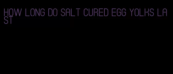 how long do salt cured egg yolks last