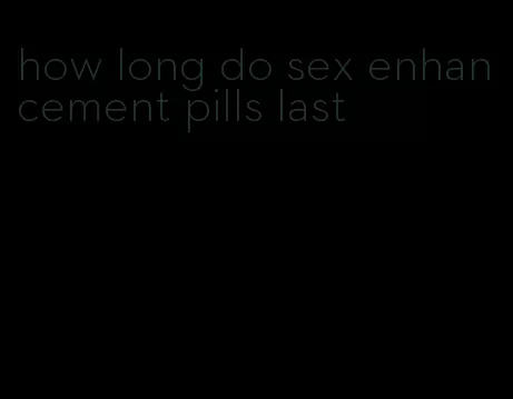 how long do sex enhancement pills last