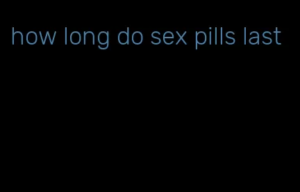 how long do sex pills last