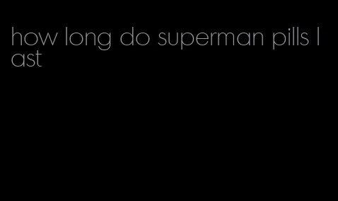 how long do superman pills last