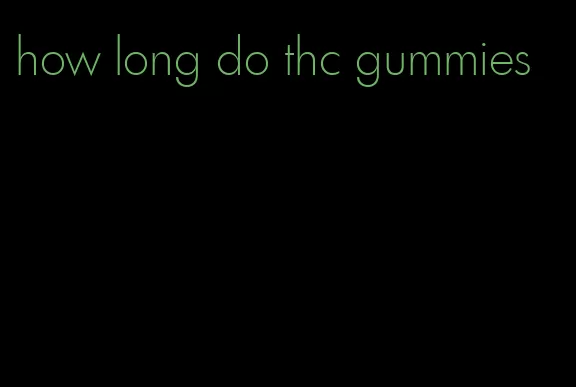 how long do thc gummies