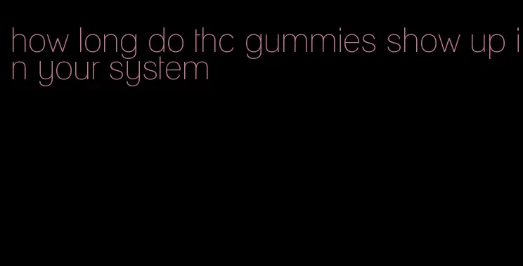 how long do thc gummies show up in your system