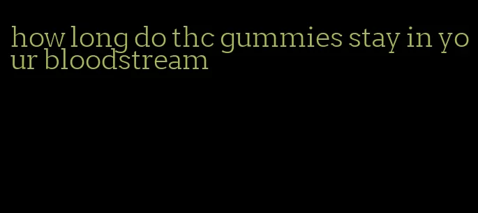 how long do thc gummies stay in your bloodstream