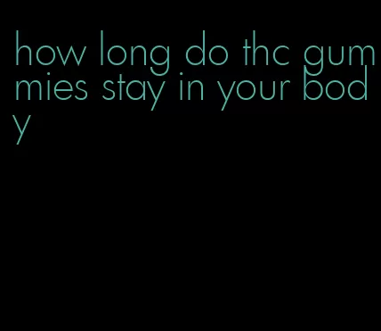 how long do thc gummies stay in your body