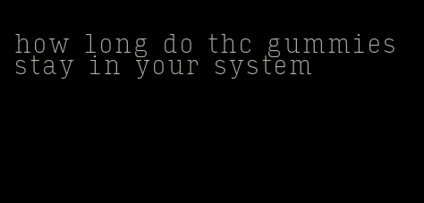 how long do thc gummies stay in your system