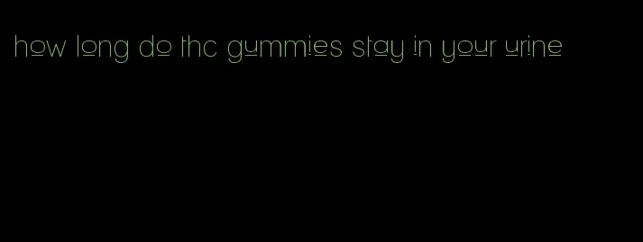 how long do thc gummies stay in your urine