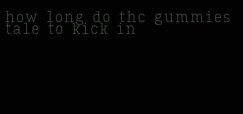 how long do thc gummies tale to kick in