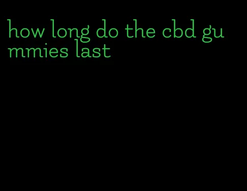 how long do the cbd gummies last