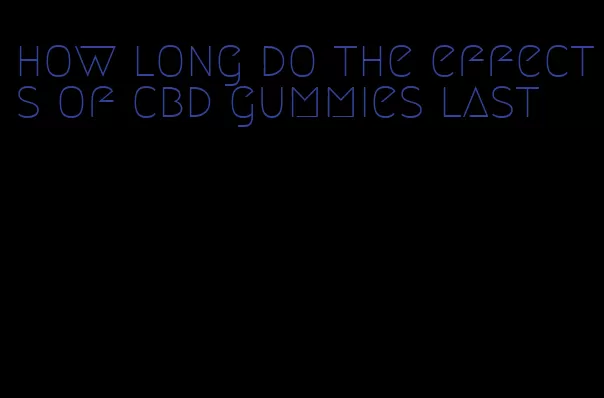 how long do the effects of cbd gummies last