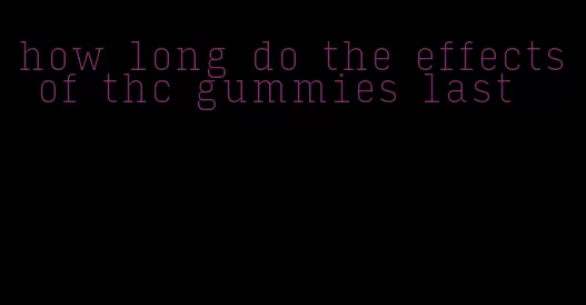 how long do the effects of thc gummies last