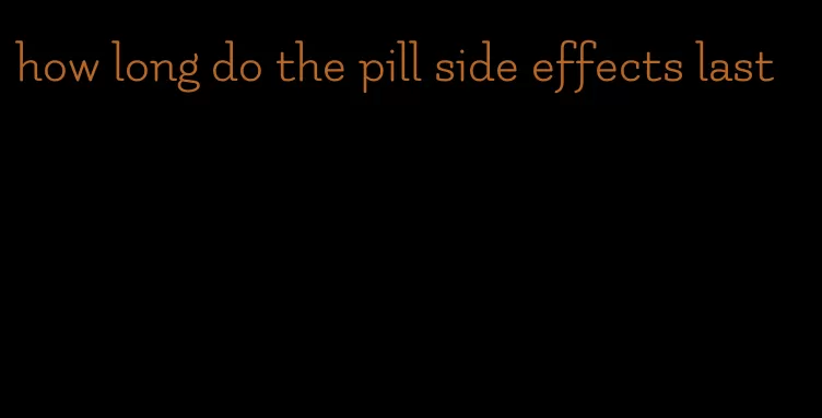 how long do the pill side effects last