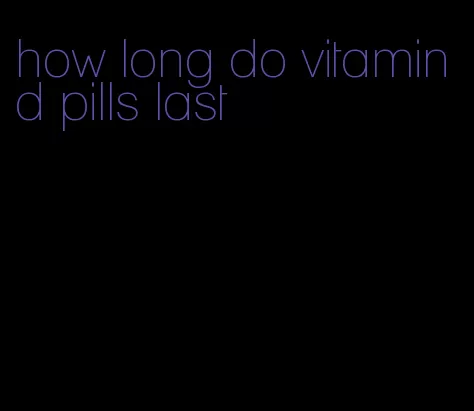 how long do vitamin d pills last