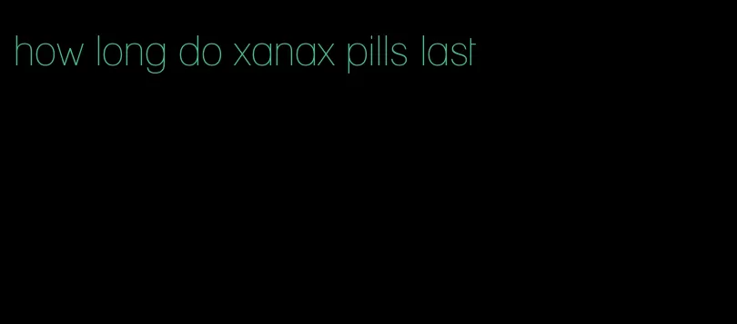 how long do xanax pills last