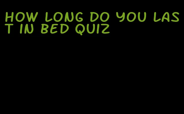 how long do you last in bed quiz