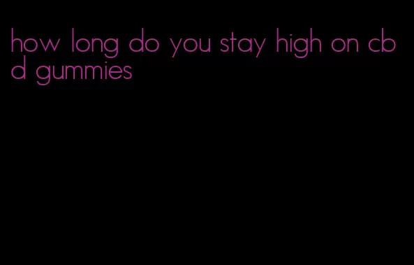 how long do you stay high on cbd gummies