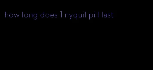 how long does 1 nyquil pill last