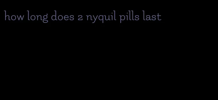 how long does 2 nyquil pills last